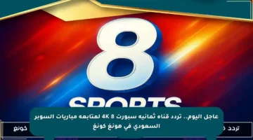 عاجل اليوم.. تردد قناة ثمانية سبورت 8 4K لمتابعة مباريات السوبر السعودي في هونغ كونغ